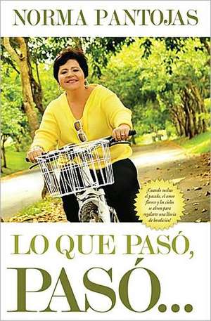 Lo Que Paso, Paso...: !No Pierdas Tiempo Mirando el Pasado, Enfocate en el Presente y Transforma Tu Vida Hoy! de Norma Pantojas