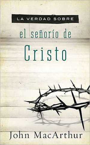 La verdad sobre el señorío de Cristo de John F. MacArthur