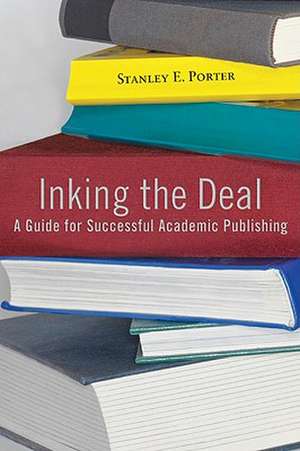 Inking the Deal: A Guide for Successful Academic Publishing de Stanley E. Porter