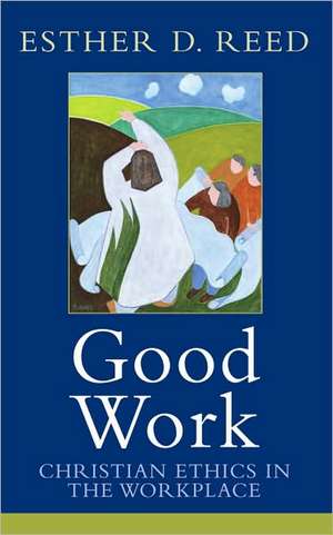 Good Work: Christian Ethics in the Workplace de Esther D. Reed