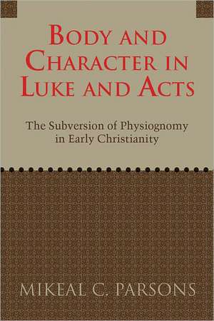 Body and Character in Luke and Acts: The Subversion of Physiognomy in Early Christianity de Mikeal C. Parsons