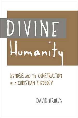 Divine Humanity: Kenosis and the Construction of a Christian Theology de David Brown