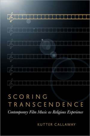 Scoring Transcendence: Contemporary Film Music as Religious Experience de Kutter Callaway