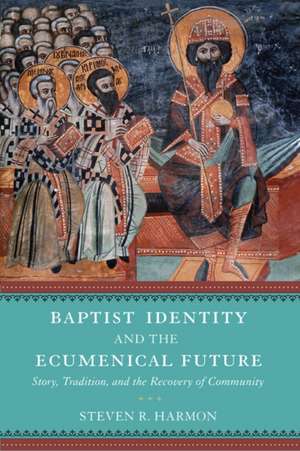 Baptist Identity and the Ecumenical Future: Story, Tradition, and the Recovery of Community de Steven R. Harmon