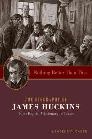 Nothing Better Than This: The Biography of James Huckins, First Baptist Missionary to Texas de Eugene W. Baker