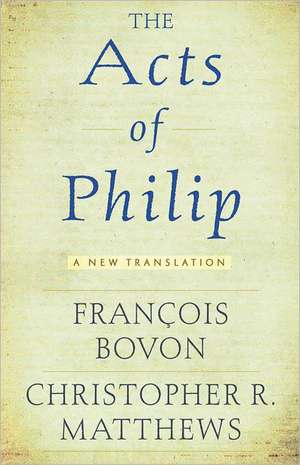 The Acts of Philip: A New Translation de Franois Bovon