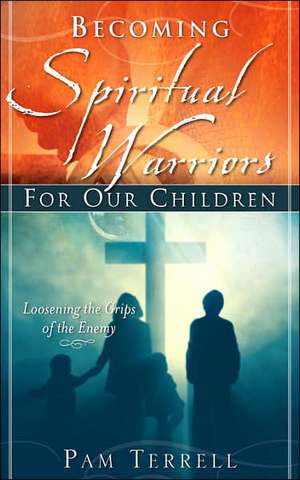 Becoming Spiritual Warriors for Our Children de Pam Terrell