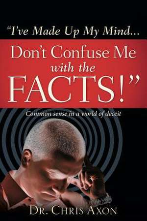 I've Made Up My Mind...Don't Confuse Me with the Facts! de Chris Axon