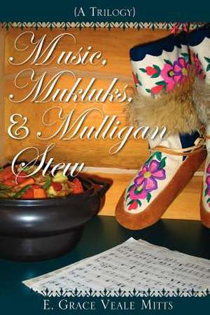 Music, Mukluks & Mulligan Stew de E. Grace Veale Mitts