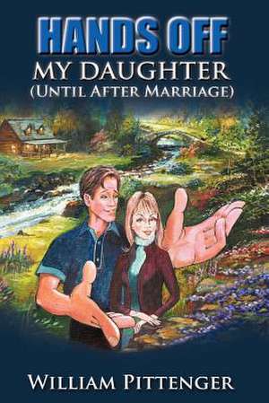 HANDS OFF MY DAUGHTER (Until After Marriage) de William Pittenger