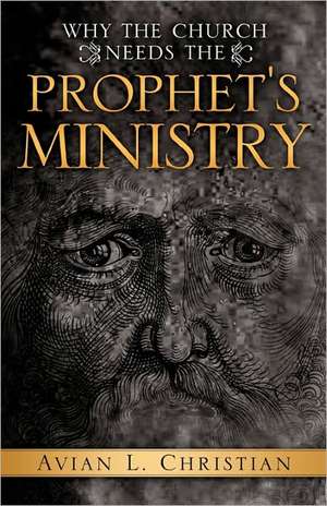 Why the Church Needs the Prophet's Ministry de Avian L. Christian