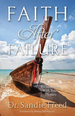 Faith After Failure: Reconnecting with Your Destiny de Sandie Freed