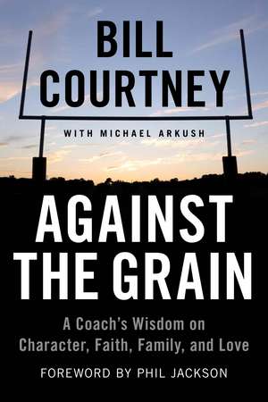 Against the Grain: A Coach's Wisdom on Character, Faith, Family, and Love de Bill Courtney