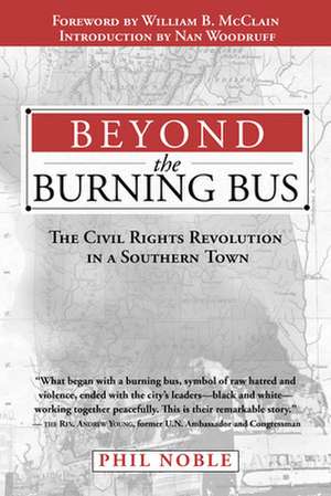 Beyond the Burning Bus: The Civil Rights Revolution in a Southern Town de Phil Noble