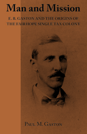 Man and Mission: E.B. Gaston and the Origins of the Fairhope Single Tax Colony de Paul M. Gaston