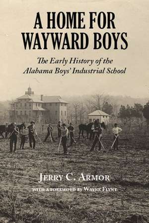 A Home for Wayward Boys: The Early History of the Alabama Boys' Industrial School de Jerry C. Armor