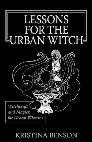 Lessons for the Urban Witch: Wicca and Magick for Modern Witches de Kristina Benson