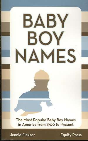 Baby Boy Names: The Most Popular Baby Boy Names in America from 1900 to Present de Jennie Flexser