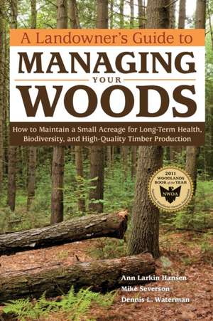 A Landowner's Guide to Managing Your Woods: How to Maintain a Small Acreage for Long-Term Health, Biodiversity, and High-Quality Timber Production de Ann Larkin Hansen