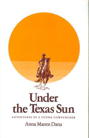 Under the Texas Sun: Adventures of a Young Cowpuncher de Anna Manns Dana