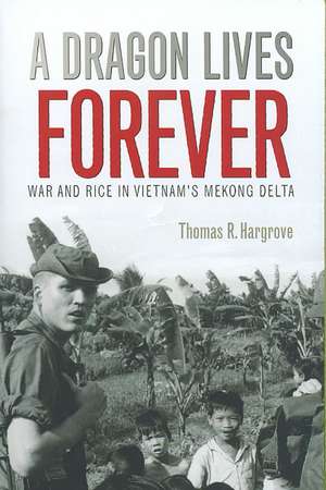 A Dragon Lives Forever: War and Rice in Vietnam's Mekong Delta de Thomas R. Hargrove