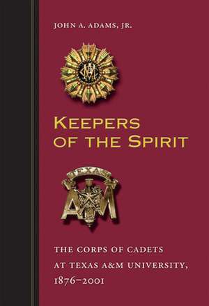 Keepers of the Spirit: The Corps of Cadets at Texas A&m University, 1876-2001 de Jr. Adams, John A.