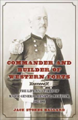 Commander and Builder of Western Forts: The Life and Times of Major General Henry C. Merriam, 1862-1901 de Jack S. Ballard