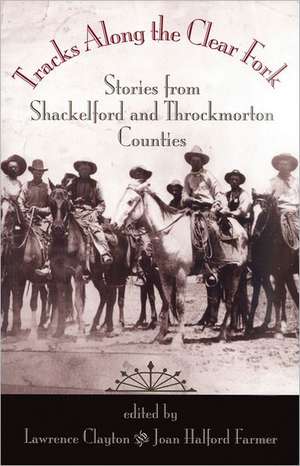 Tracks Along the Clear Fork: Stories from Shackelford and Throckmorton Counties de Lawrence Clayton