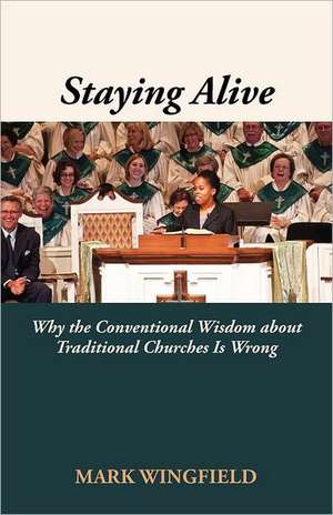 Staying Alive: Why the Conventional Wisdom about Traditional Churches Is Wrong de Mark Wingfield