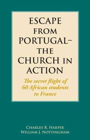 Escape from Portugal-The Church in Action: The Secret Flight of 60 African Students to France de Charles R. Harper