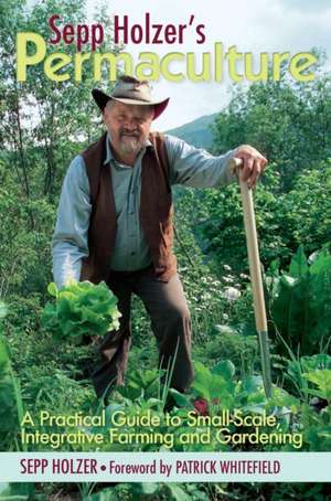 Sepp Holzer's Permaculture: A Practical Guide to Small-Scale, Integrative Farming and Gardening - With Information on Mushroom Cultivation, Sowing de Sepp Holzer