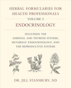 Herbal Formularies for Health Professionals, Volume 3: Endocrinology, including the Adrenal and Thyroid Systems, Metabolic Endocrinology, and the Reproductive Systems de Jill Stansbury