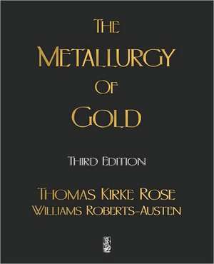 The Metallurgy of Gold: With Selections from His Correspondence and Occasional Writings de Thomas Kirke Rose