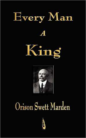 Every Man a King: A Story That Tells You How to Be One de Orison Swett Marden