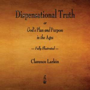 Dispensational Truth or God's Plan and Purpose in the Ages - Fully Illustrated de Clarence Larkin