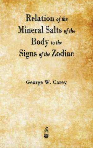 Relation of the Mineral Salts of the Body to the Signs of the Zodiac de George W. Carey