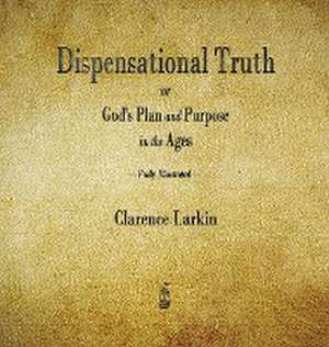 Dispensational Truth or God's Plan and Purpose in the Ages de Clarence Larkin