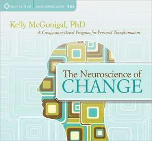 The Neuroscience of Change: A Compassion-Based Program for Personal Transformation de Kelly McGonigal