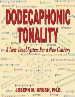 Dodecaphonic Tonality - A New Tonal System for a New Century de Joseph M. Krush