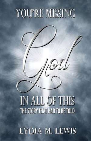 You're Missing the God in All of This - The Story That Had to Be Told de Lydia M. Lewis