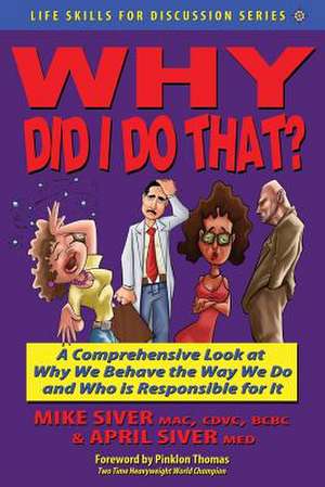 Why Did I Do That? a Comprehensive Look at Why We Behave the Way We Do and Who Is Responsible for It de Mike Siver