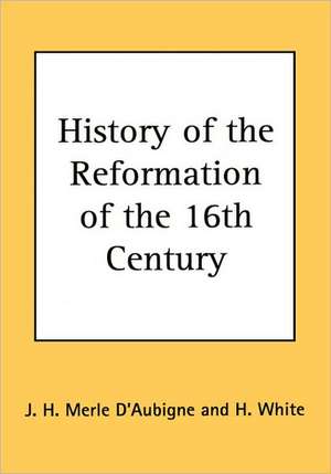 History of the Reformation of the 16th Century de J. H. Merle D'Aubigne