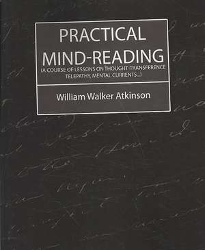 Practical Mind-Reading (a Course of Lessons on Thought-Transference, Telepathy, Mental Currents...) de Walker Atkinson William Walker Atkinson