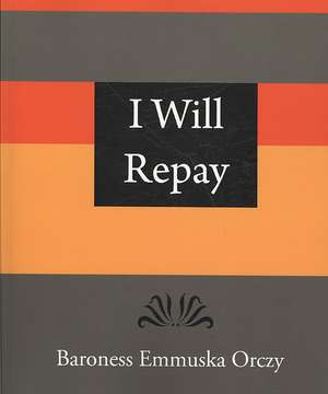 I Will Repay - Baroness Emmuska Orczy de Emmuska Orczy Baroness Emmuska Orczy