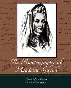 The Autobiography of Madame Guyon de Jeanne Marie Bouvier De La Motte Guyon