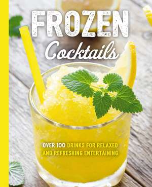 Frozen Cocktails: Over 100 Drinks for Relaxed and Refreshing Entertaining de Cider Mill Press