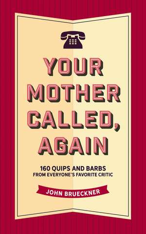 Your Mother Called, Again: 160 Quips and Barbs and Jokes from Everyone's Favorite Critic de John Brueckner