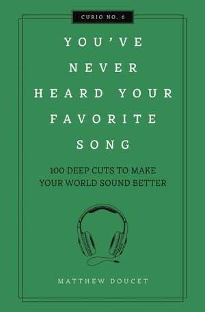 You've Never Heard Your Favorite Song: 100 Deep Cuts to Make Your World Sound Better de Matthew Doucet