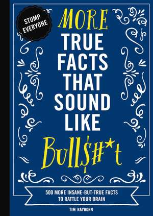 More True Facts That Sound Like Bull$#*t: 500 More Insane-But-True Facts to Rattle Your Brain de Tim Rayborn