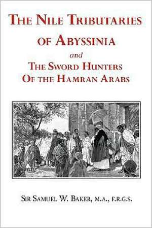 The Nile Tributaries of Abyssinia and the Sword Hunters of the Hamran Arabs de Samuel White Baker